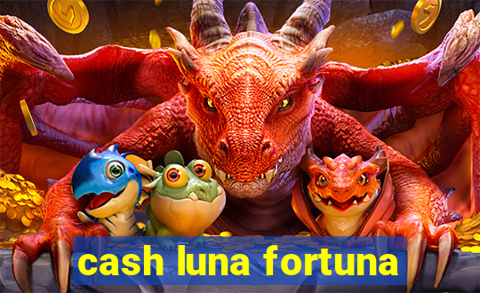 cash luna fortuna